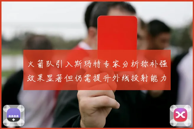 火箭队引入斯玛特专家分析称补强效果显著但仍需提升外线投射能力