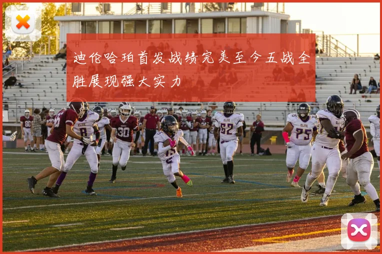 迪伦哈珀首发战绩完美至今五战全胜展现强大实力