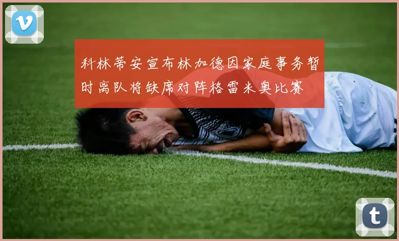 科林蒂安宣布林加德因家庭事务暂时离队将缺席对阵格雷米奥比赛