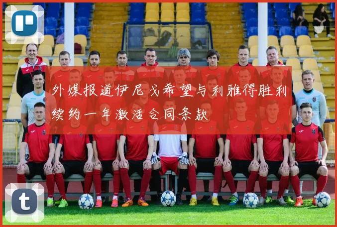 外媒报道伊尼戈希望与利雅得胜利续约一年激活合同条款