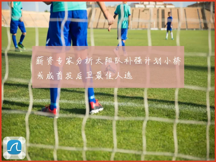 薪资专家分析太阳队补强计划小桥或成首发后卫最佳人选