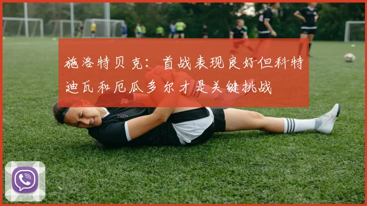 施洛特贝克：首战表现良好但科特迪瓦和厄瓜多尔才是关键挑战