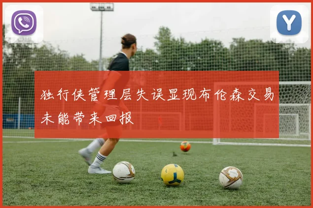 独行侠管理层失误显现布伦森交易未能带来回报