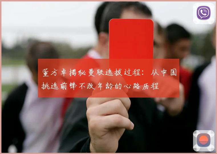 董方卓揭秘曼联选拔过程：从中国挑选前锋不改年龄的心路历程