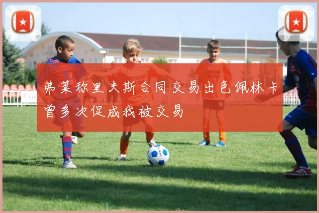 弗莱称里夫斯合同交易出色佩林卡曾多次促成我被交易