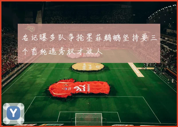 名记曝多队争抢墨菲鹈鹕坚持要三个首轮选秀权才放人