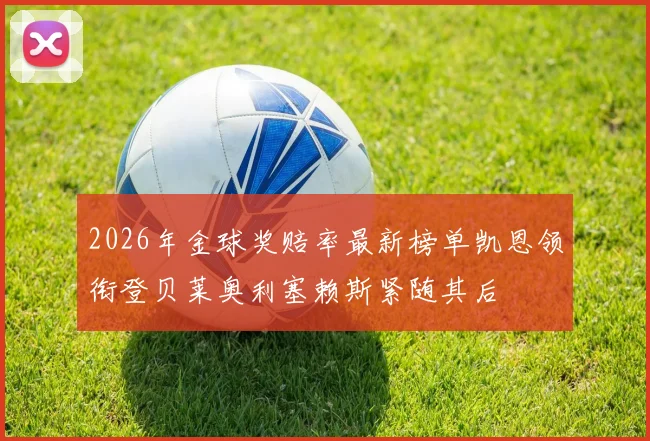2026年金球奖赔率最新榜单凯恩领衔登贝莱奥利塞赖斯紧随其后