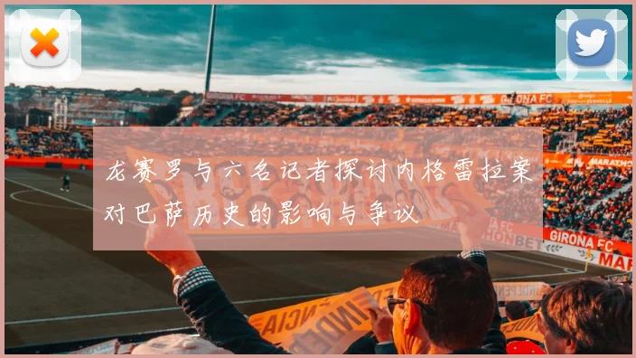 龙赛罗与六名记者探讨内格雷拉案对巴萨历史的影响与争议