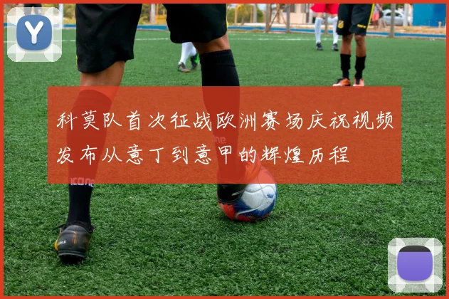 科莫队首次征战欧洲赛场庆祝视频发布从意丁到意甲的辉煌历程